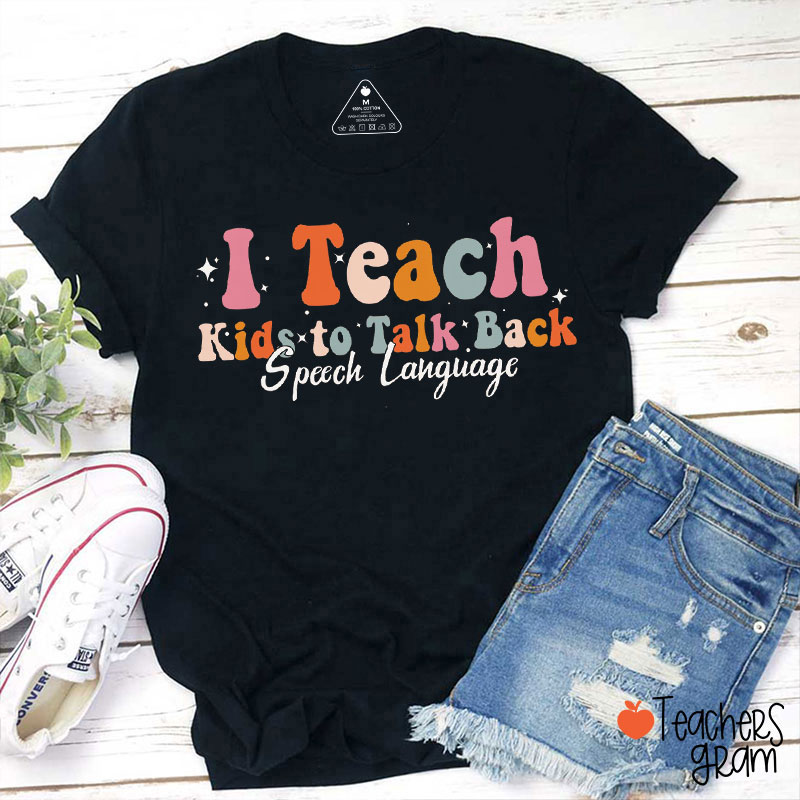 I Teach Kids To Talk Back Speech Language Teacher T-Shirt
