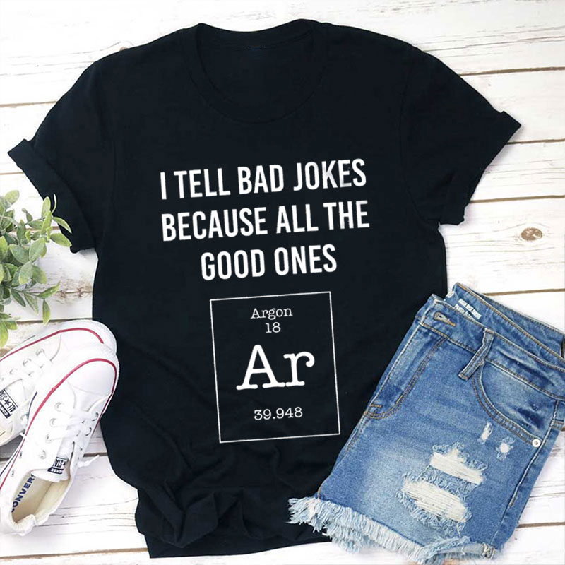I Tell Bad Jokes Because All The Good Ones Argon Teacher T-Shirt