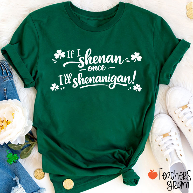If I Shenan Once I'll Shenanigan Teacher T-Shirt