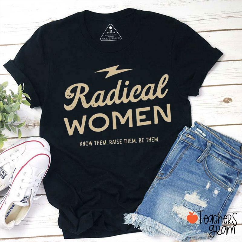 Radical Women Know Them Raise Them Be Them Teacher T-Shirt