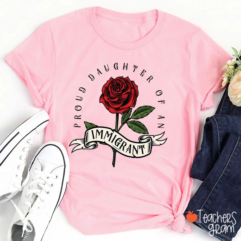 Big Rose Proud Daughter Of An Immigrant Teacher T-Shirt