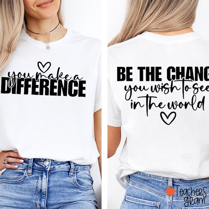 You Make A Difference Be The Change You Wish To See Teacher Two Sided T-Shirt