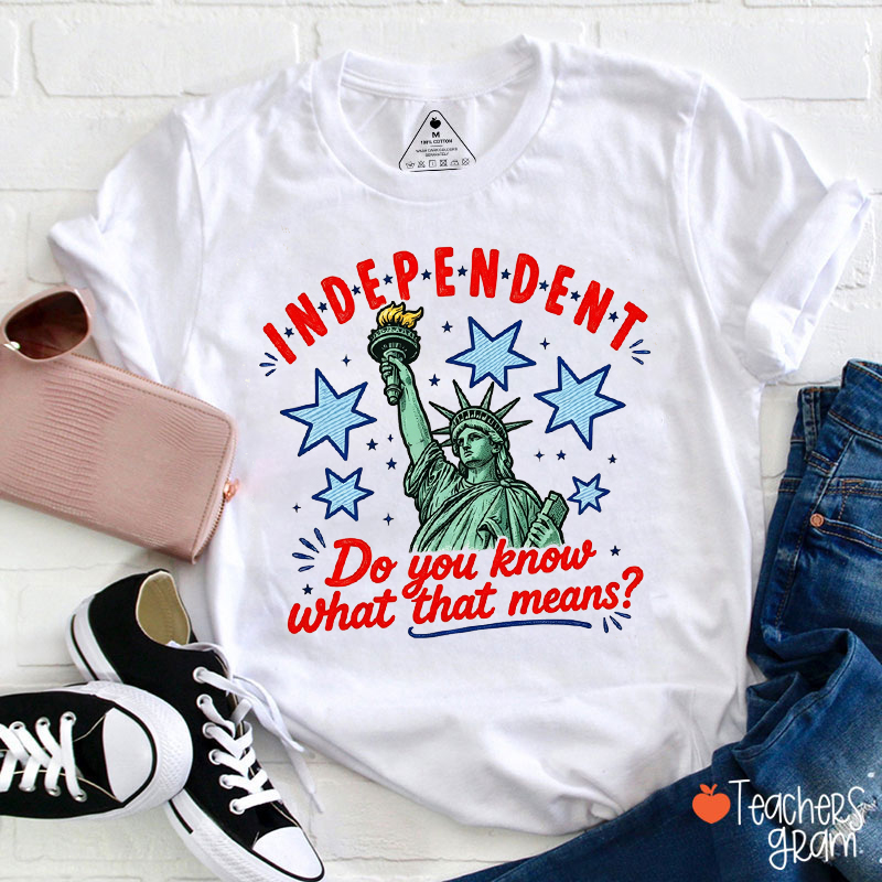 Independent Do You Know What That Means Teacher T-Shirt
