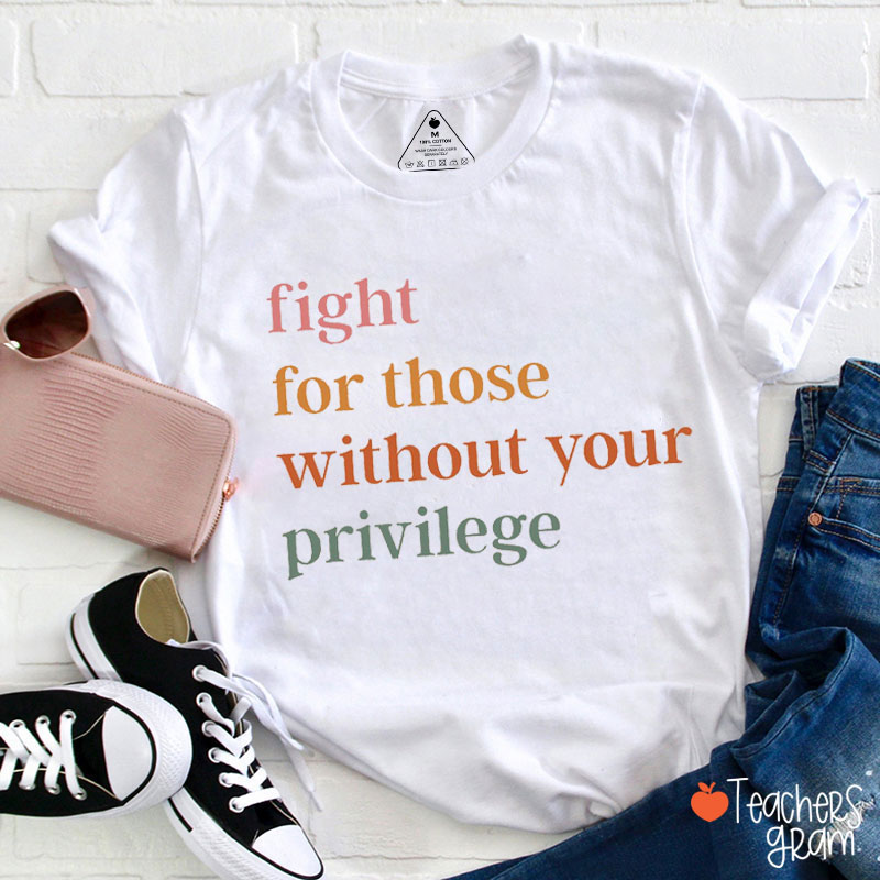 Fight For Other People Who Don't Have The Privilege You Have Teacher T-Shirt