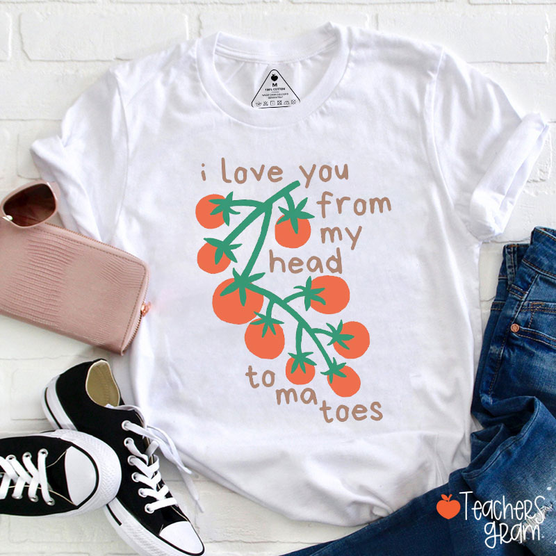 I Love You From Head To-ma-toes Teacher T-Shirt
