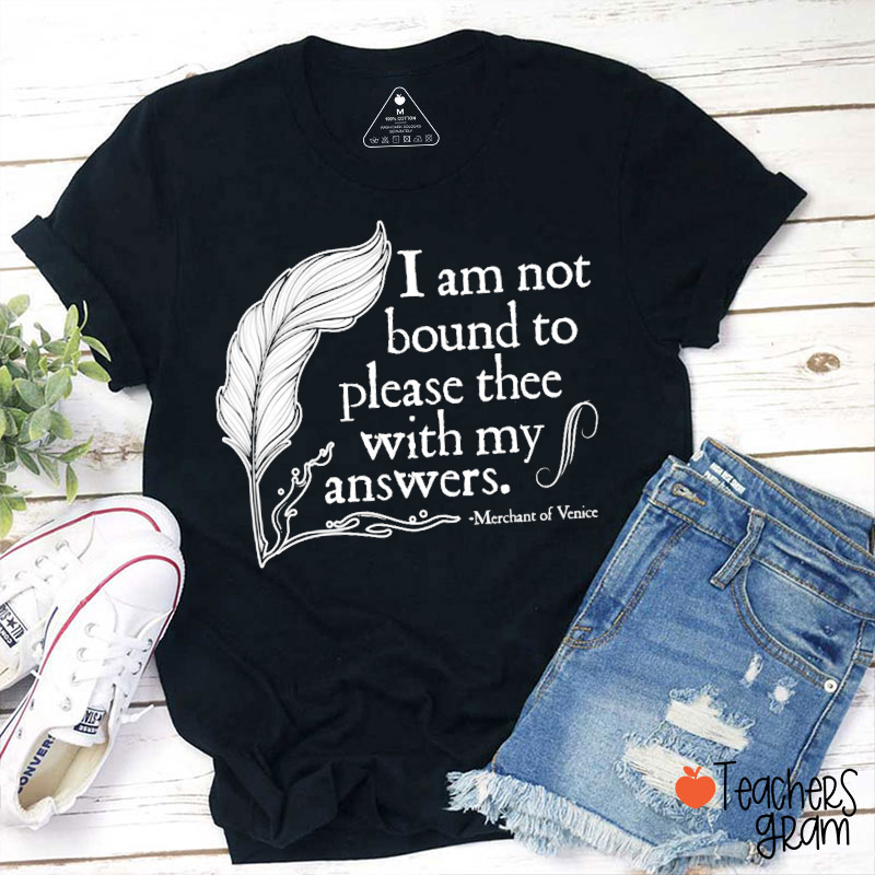 I Am Not Bound To Please Thee With My Answers Teacher T-Shirt