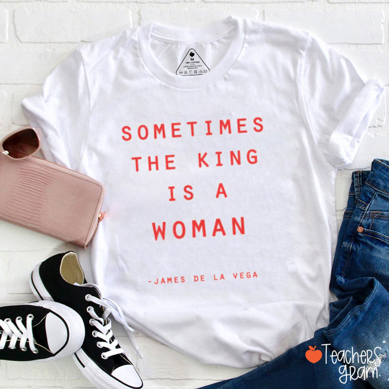 Sometimes The King Is A Woman Teacher T-Shirt