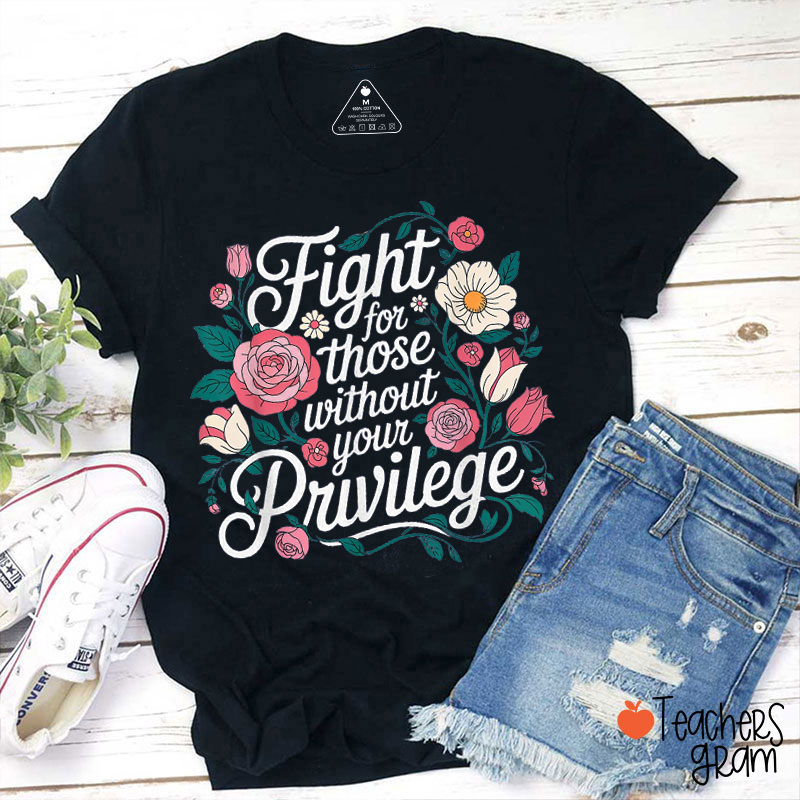 Fight For Those Without Your Privilege Teacher T-Shirt