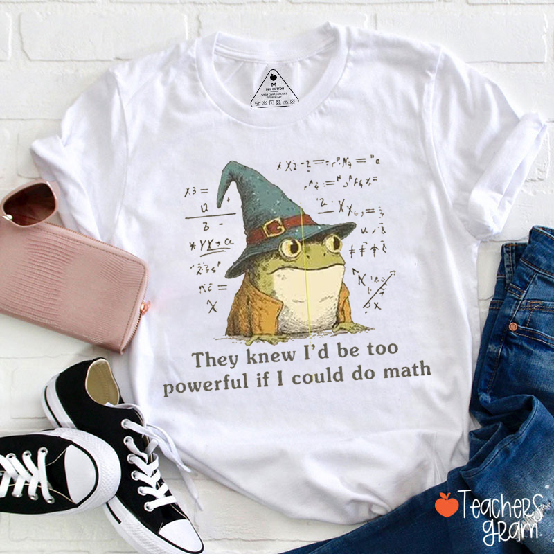 They Knew I'd Be Too Powerful If I Could Do Math Teacher T-Shirt