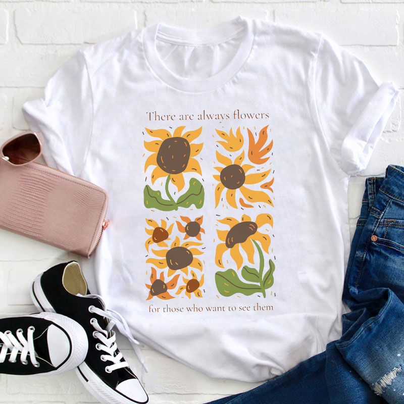 There Are Always Flowers For Those Who Want To See Them Teacher T-Shirt