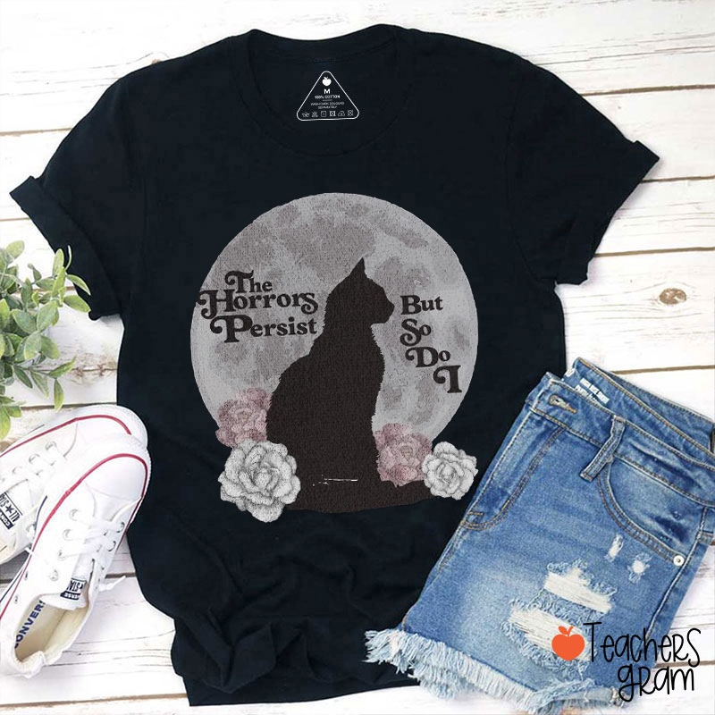 The Horrors Persist But So Do I Teacher T-Shirt