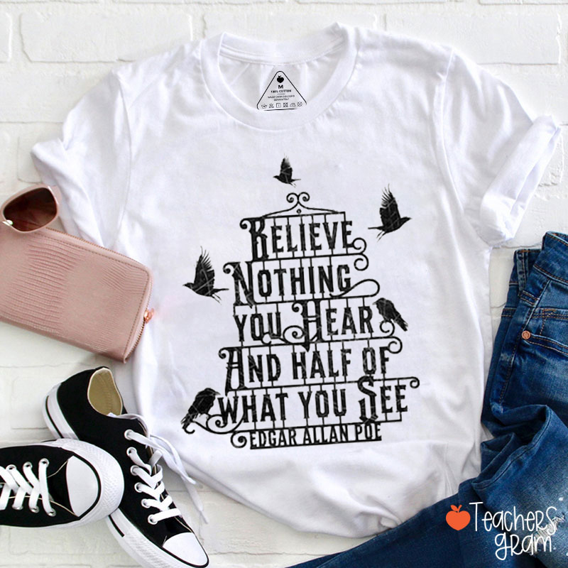 Edgar Allan Poe Believe Nothing You Hear Teacher T-Shirt