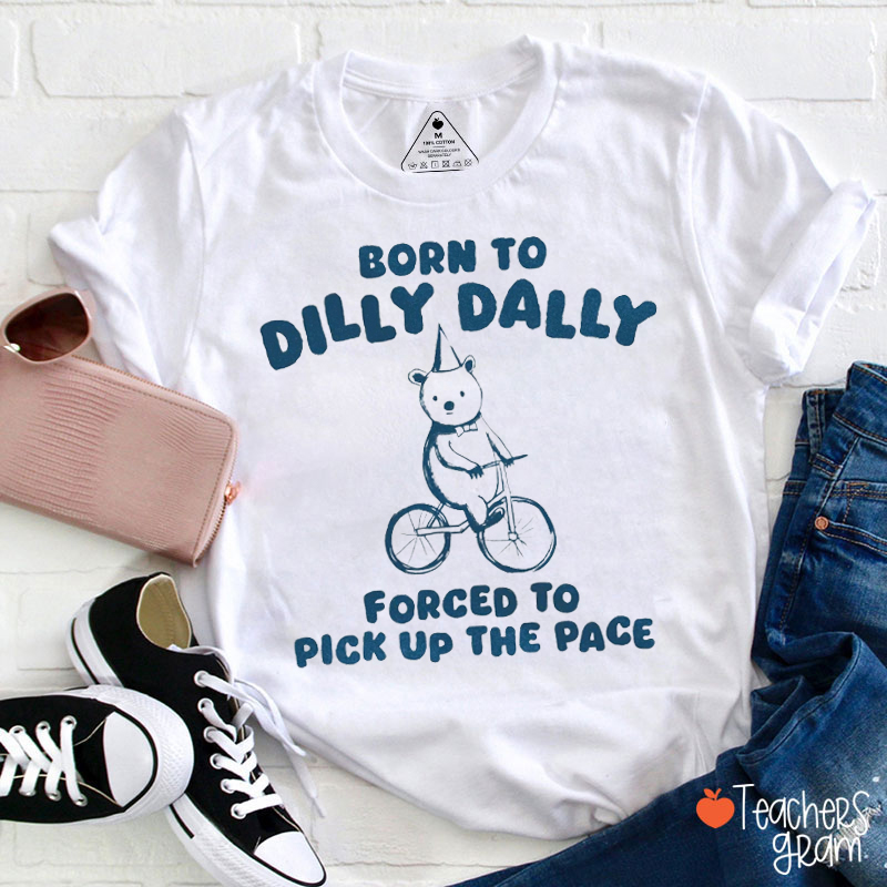 Born To Dilly Dally Forced To Pick Up The Pace Teacher T-Shirt