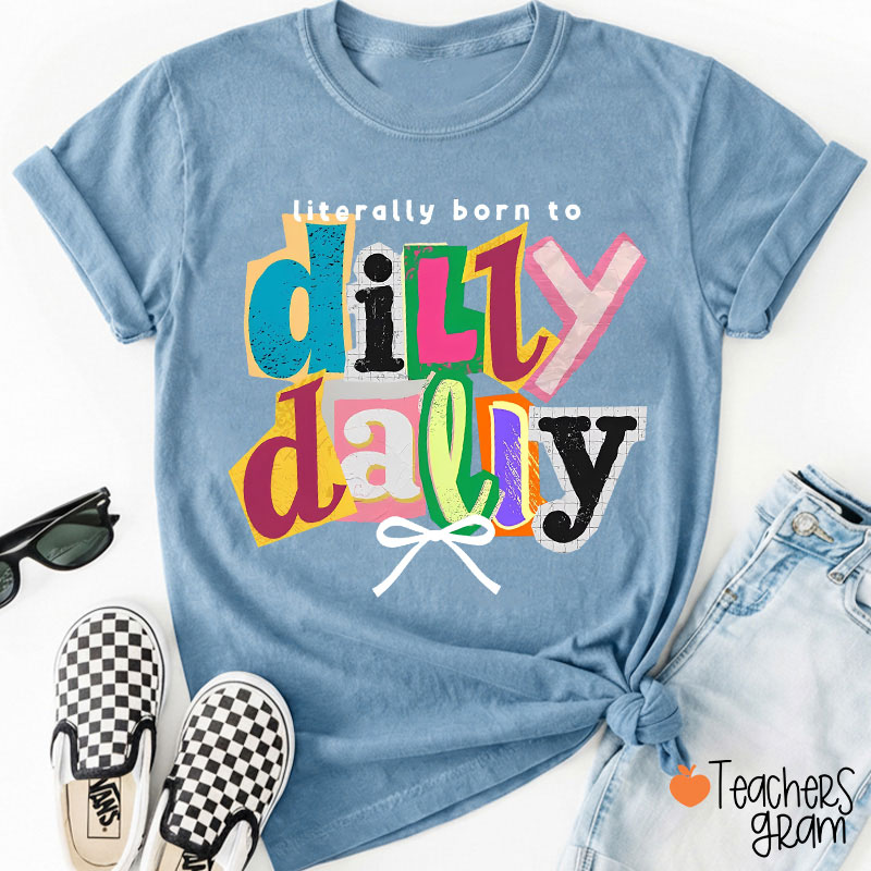 Literally Born To Dilly Dally Teacher T-Shirt