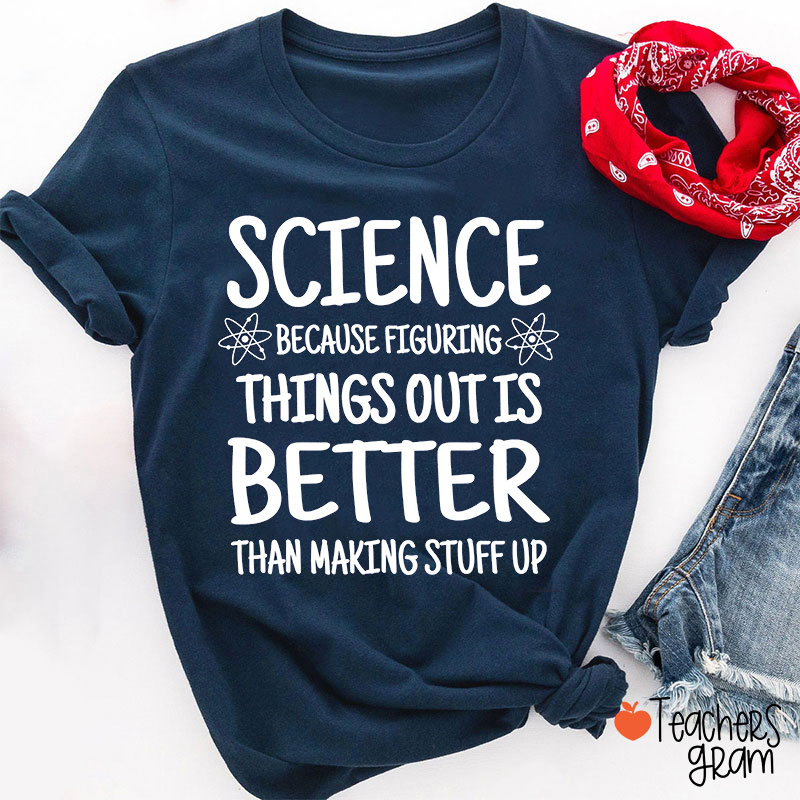 Science Because Figuring Things Out Is Better Than Making Stuff Up Teacher T-Shirt