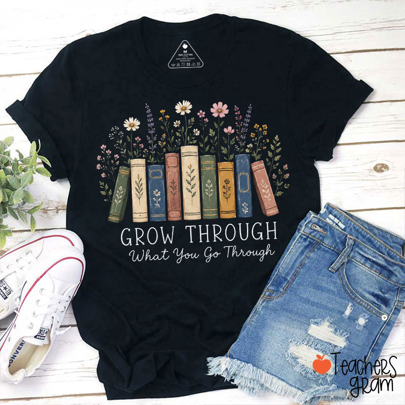 Grow Through What You Go Through Teacher T-Shirt