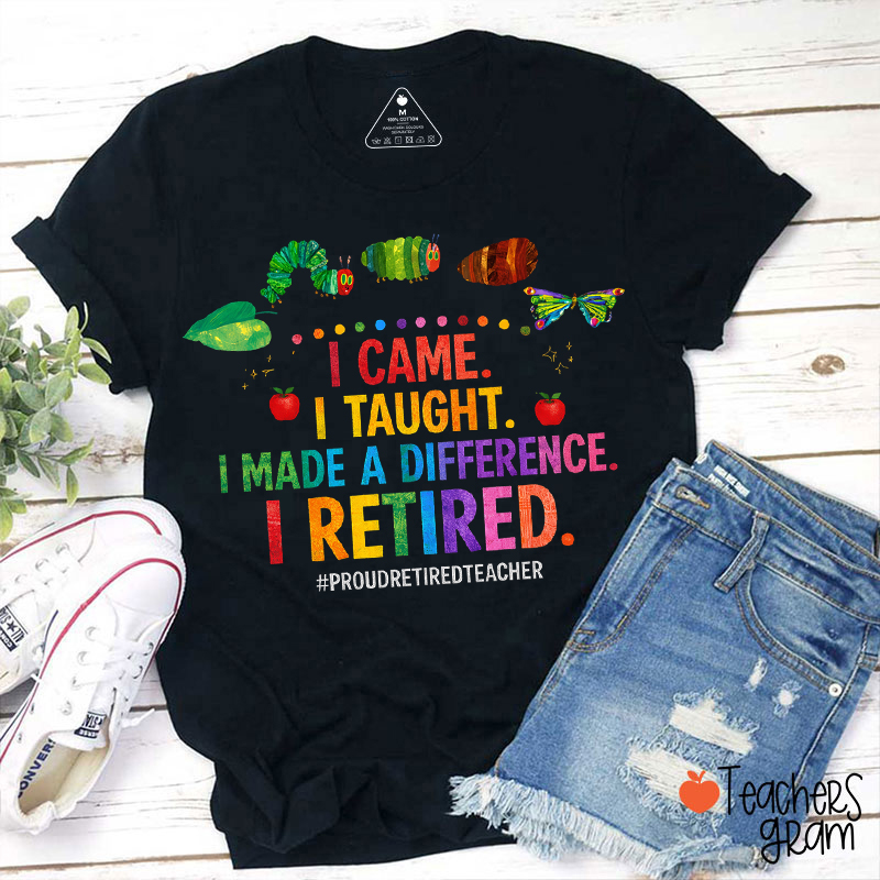 I Came I Taught I Made A Difference I Retired  Teacher T-Shirt