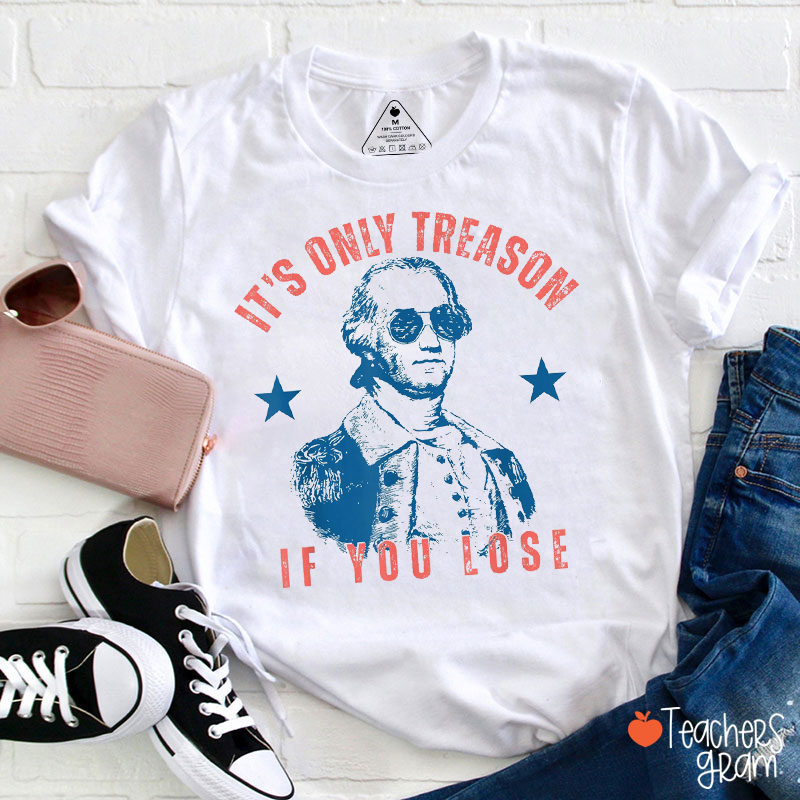 It's Only Treason If You Lose Teacher T-Shirt