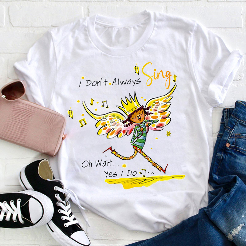 I Don't Always Sing Oh Wait Yes I Do Music Teacher T-Shirt