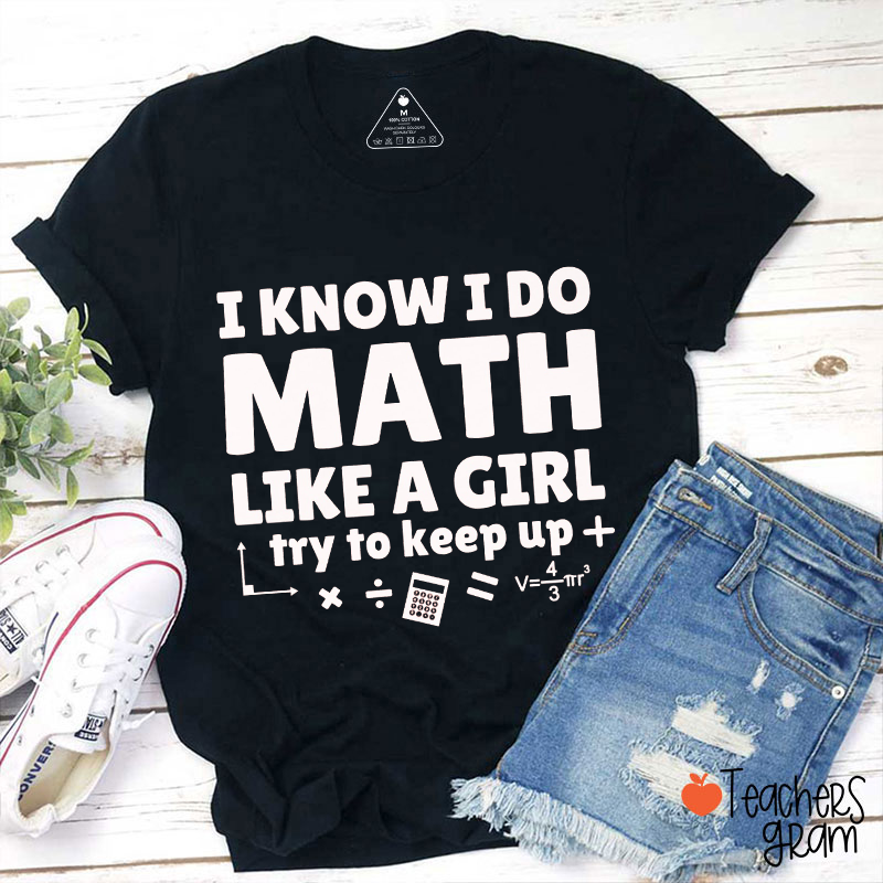I Know I Do Math Like A Girl Try To Keep Up Teacher T-Shirt