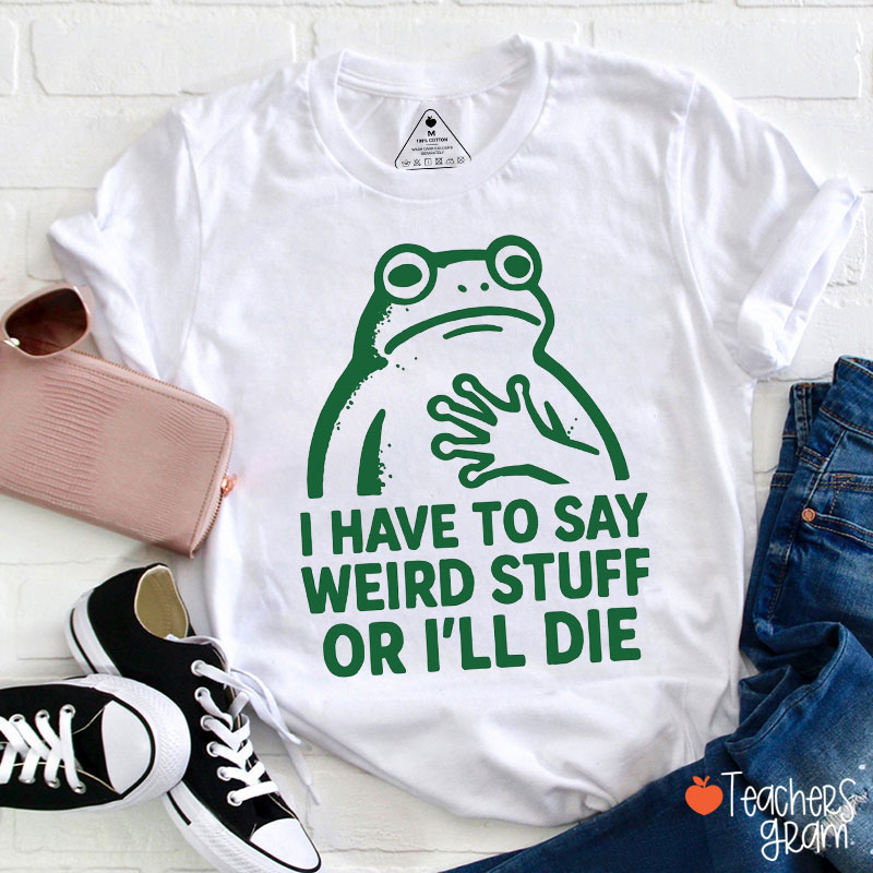Funny Frog I Have To Say Weird Stuff Teacher T-Shirt