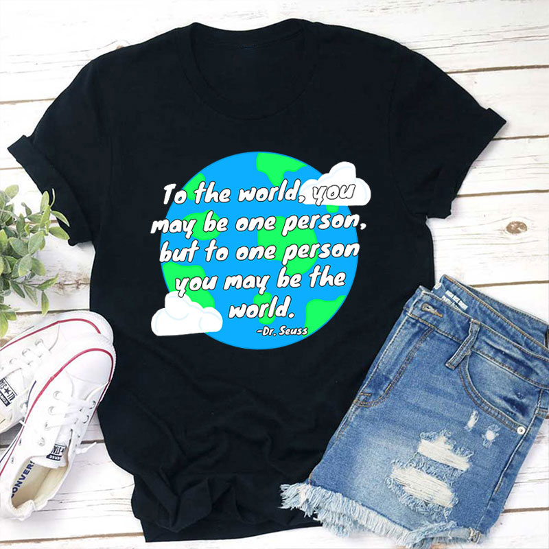 To One Person You May Be The World Teacher T-Shirt