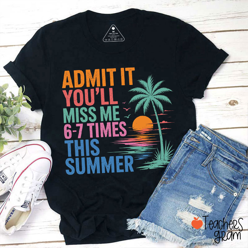 Admit It You'll Miss Me 6-7 Times This Summer Funny Vacation Teacher T-Shirt