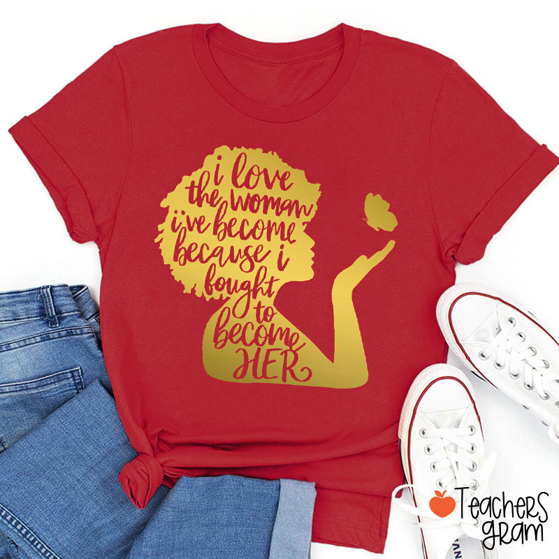 I Love The Woman I've Become Teacher T-Shirt