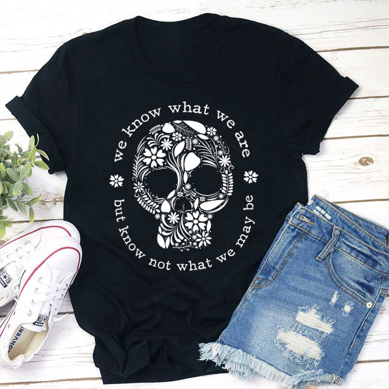 We Know What We Are But Know Not What We May Be Teacher T-Shirt