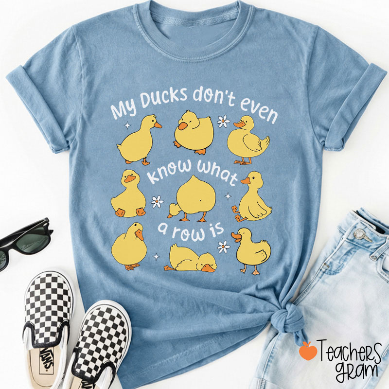 My Ducks Don't Even Know What A Row Is Teacher T-Shirt