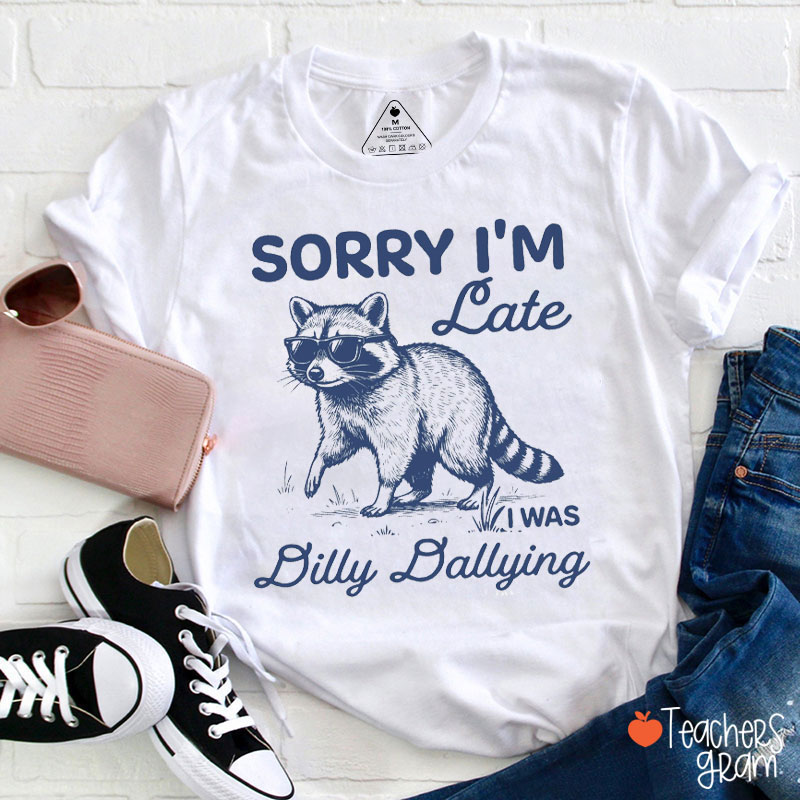 Funny Raccoon Sorry I'm Late I Was Dilly Dallying Teacher T-Shirt