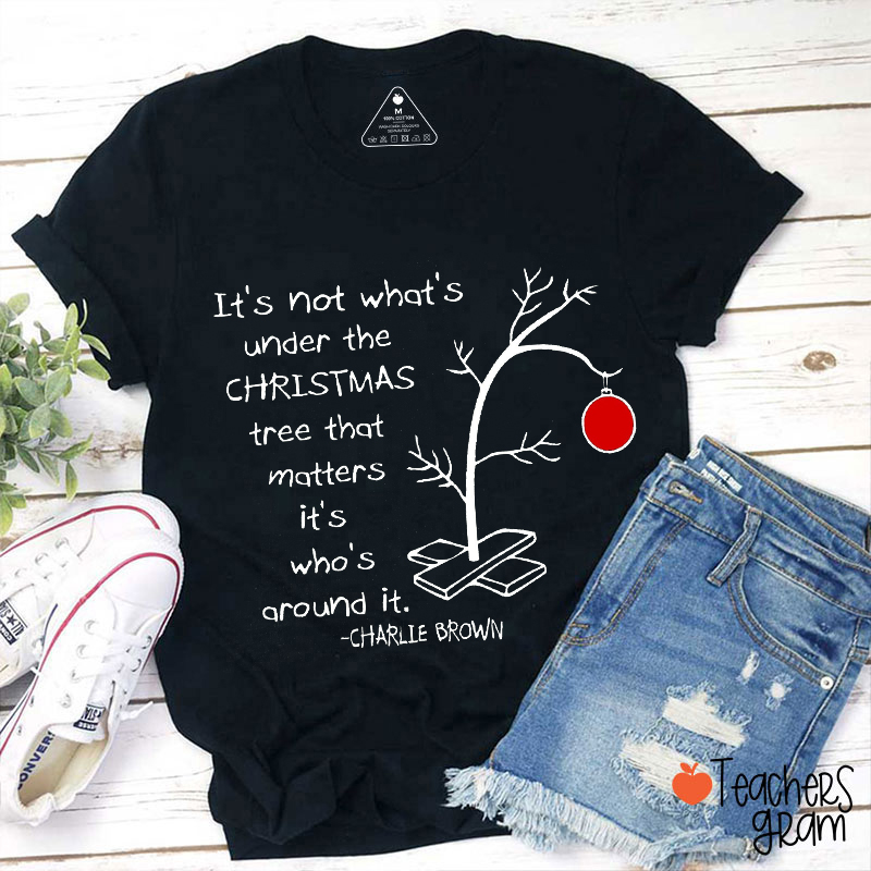 It's Not What's Under The Christmas Tree That Matters It's Who's Around It Teacher T-Shirt