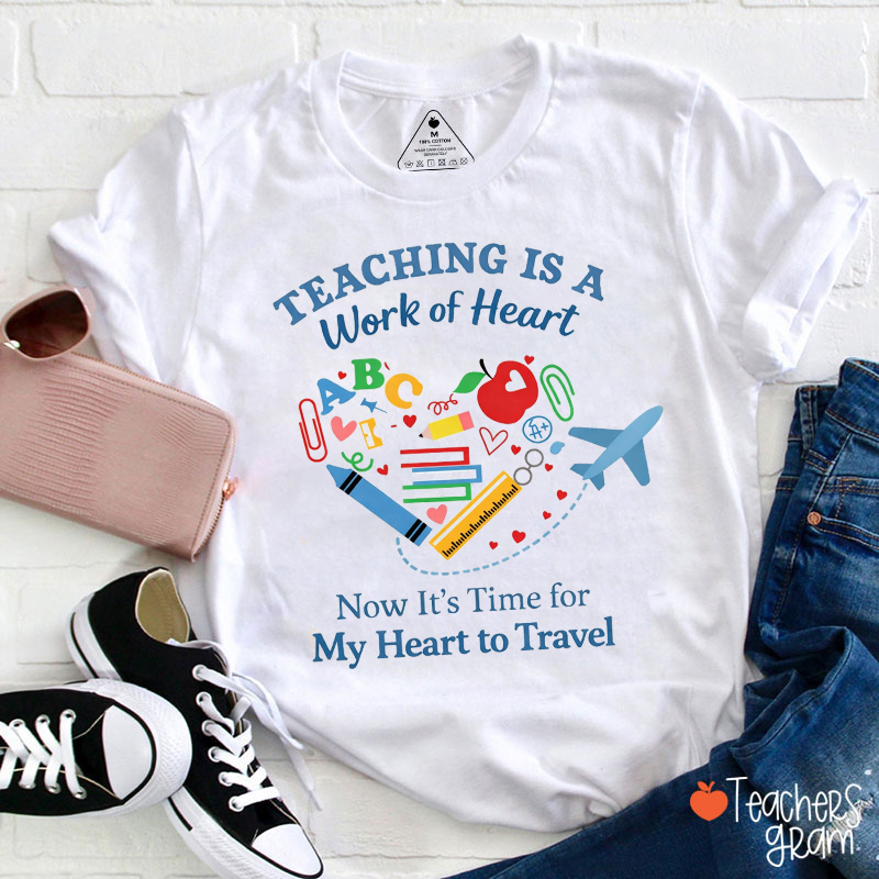 Teaching Is A Work Of Heart Now It's Time For My Heart To Travel Teacher T-Shirt