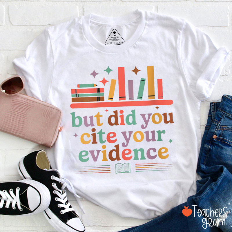 But Did You Cite Your Evidence Teacher T-Shirt