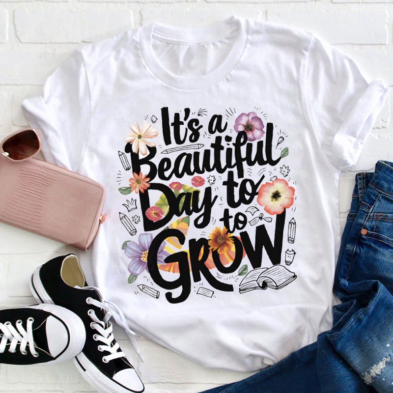 Flower It's A Beautiful Day To Grow Teacher T-Shirt