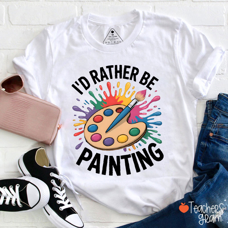I'd Rather Be Painting Teacher T-Shirt