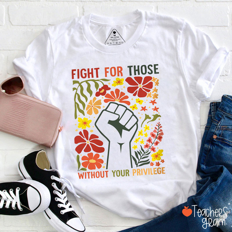 Fight For Those Without Your Privilege Teacher T-Shirt