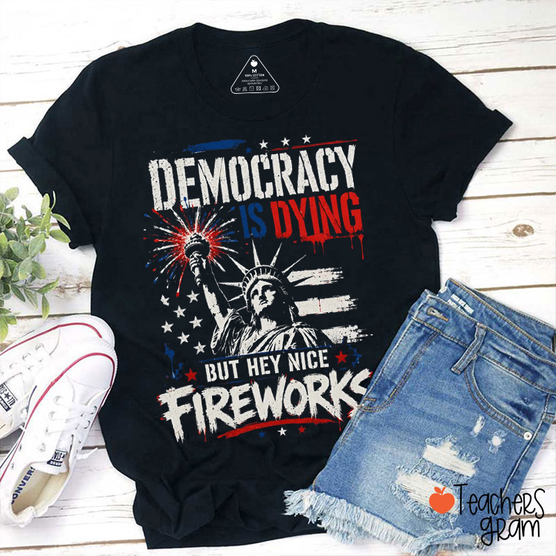 Democracy Is Dying But Hey Nice Fireworks Teacher T-Shirt