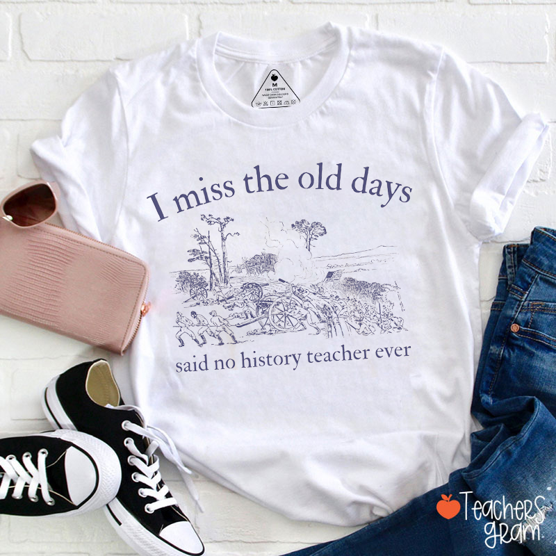 I Miss The Old Days Said No History Teacher Ever Teacher T-Shirt