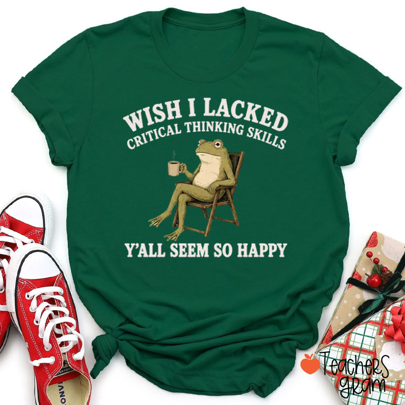 Wish I Lacked Critical Thinking Skills Teacher T-Shirt