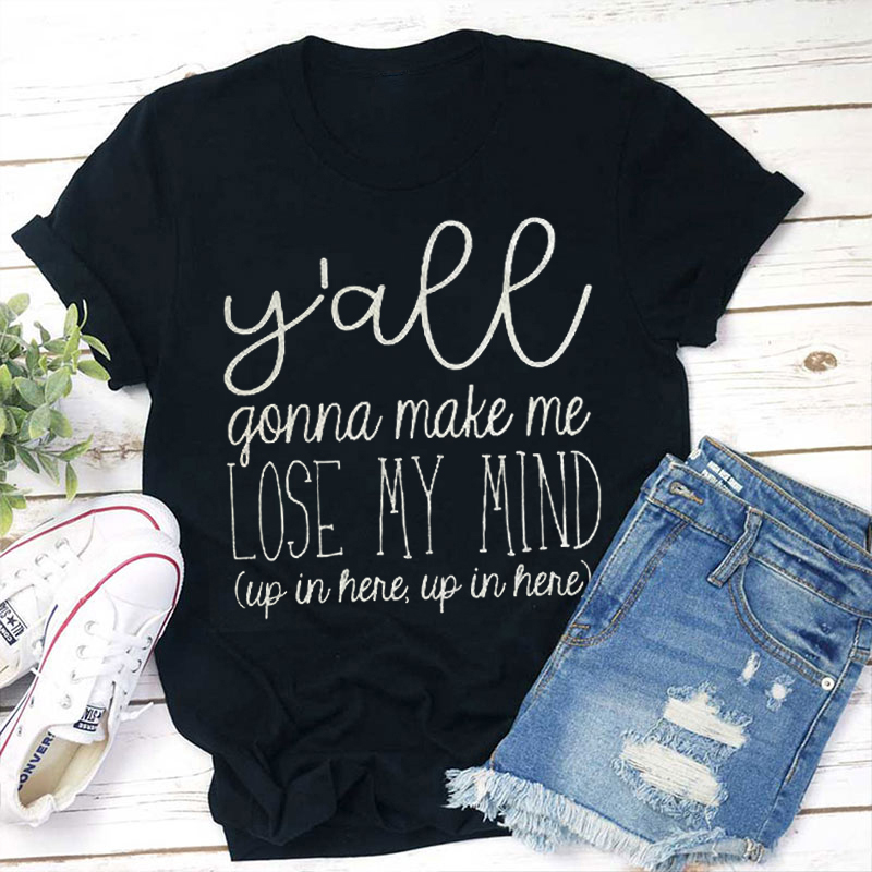 Ya'll Gonna Make Me Lose My Mind T-Shirt Ya'll Gonna Make Me Lose My Mind T-Shirt