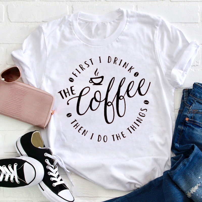 I Love Coffee First I Drink Coffee Teacher T-Shirt