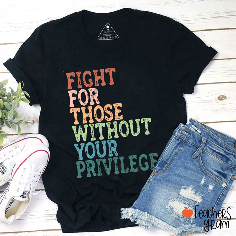 Fight For Those Without Your Privilege Teacher T-Shirt