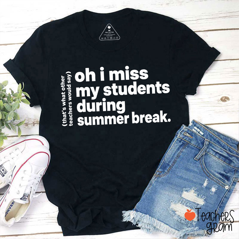 Oh I Miss My Students During Summer Break Teacher T-Shirt