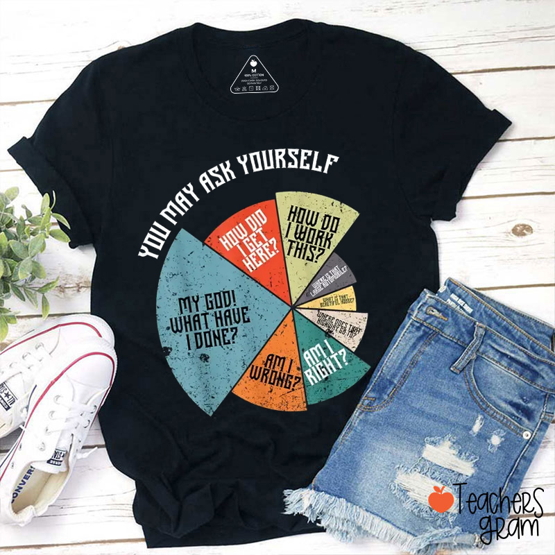 You May Ask Yourself Teacher T-Shirt