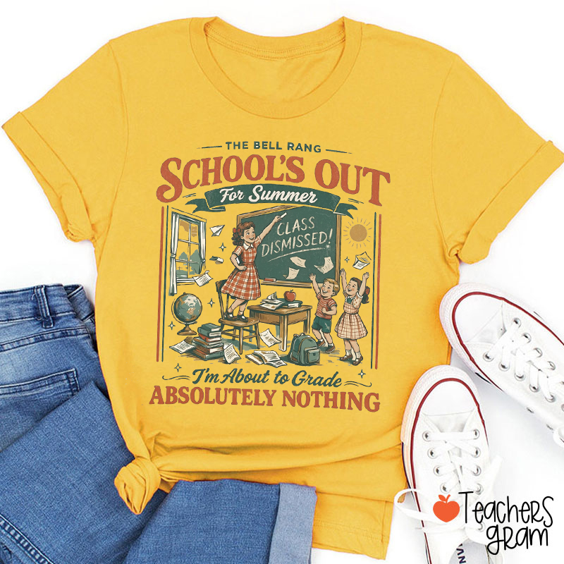 School's Out For Summer I'm About to Grade Absolutely Nothing Teacher T-Shirt