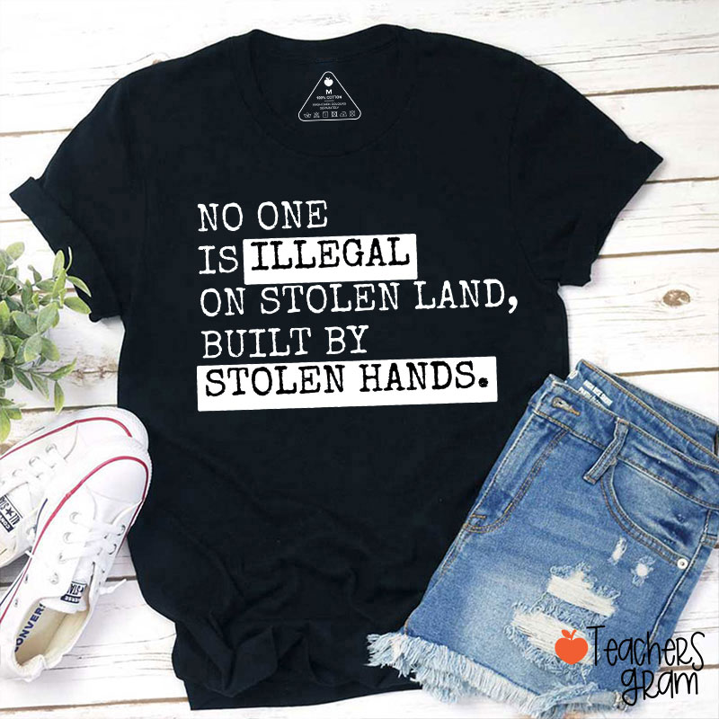 No One Is Illegal On Stolen Land Built By Stolen Hands Teacher T-Shirt