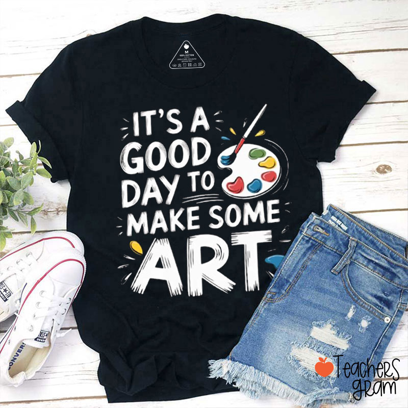 It's A Good Day To Make Some Art Teacher T-Shirt