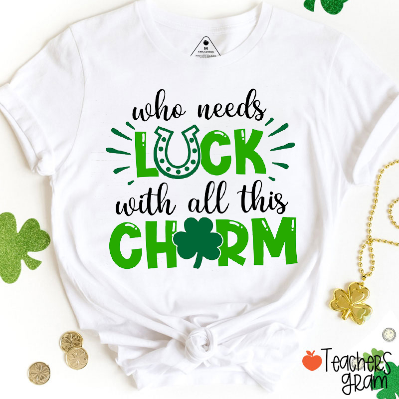Who Needs Luck With All This Charm Teacher T-Shirt