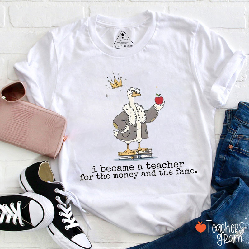 I Became A Teacher For The Money And The Fame Teacher T-Shirt